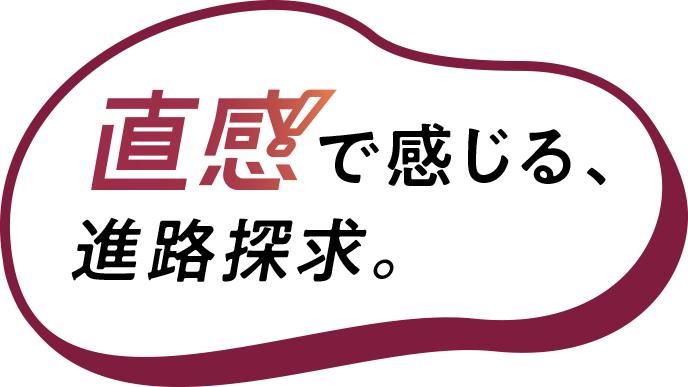 直感で感じる、進路探求。