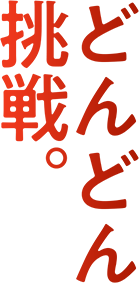 どんどん挑戦。