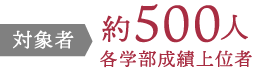 対象者 約500人（各学部成績上位者）