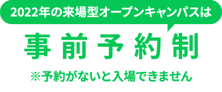 2022年の来場型オープンキャンパスは事前予約制※予約がないと入場できません