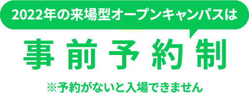 2022年の来場型オープンキャンパスは事前予約制※予約がないと入場できません