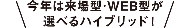 今年は来場型･WEB型が選べるハイブリッド！