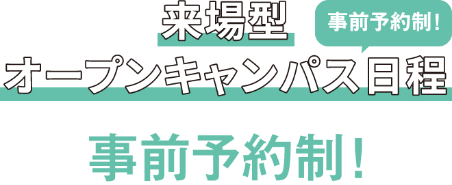 来場型オープンキャンパス日程 事前予約制！
