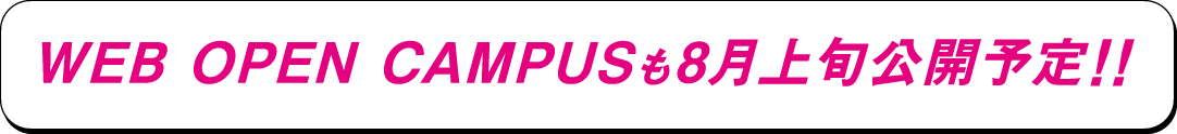 WEBOPEN CAMPUSも8月上旬公開予定！！