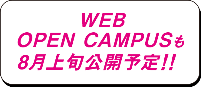 WEBOPEN CAMPUSも8月上旬公開予定！！