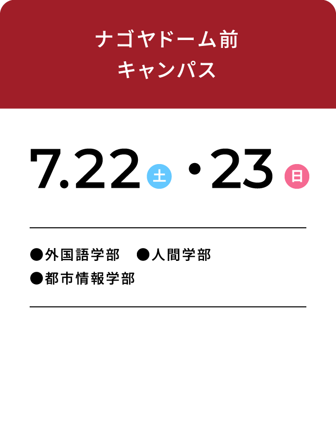 ナゴヤドーム前キャンパス 7.22・23 ●外国語学部 ●人間学部 ●都市情報学部