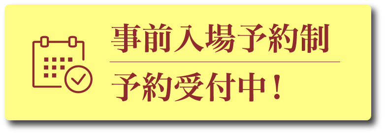 事前入場予約制 | 予約受付中！