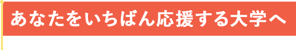 あなたをいちばん応援する大学へ