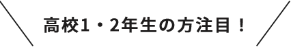 高校1・2年生の方注目！