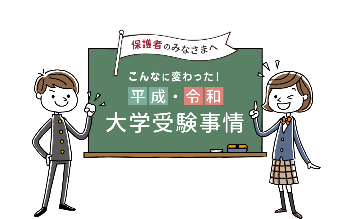 保護者のみなさまへ こんなに変わった！平成・令和大学受験事情