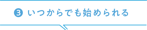 ３、いつからでも始められる