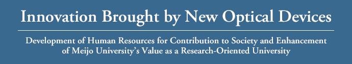 Innovation Brought by New OpticalDevices Development of Human Resources for Contribution to Society and Enhancement of Meijo University's Value as a Research-Oriented University