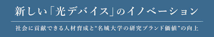 新しい「光デバイス」のイノベーション 社会に貢献できる人材育成と“名城大学の研究ブランド価値”の向上