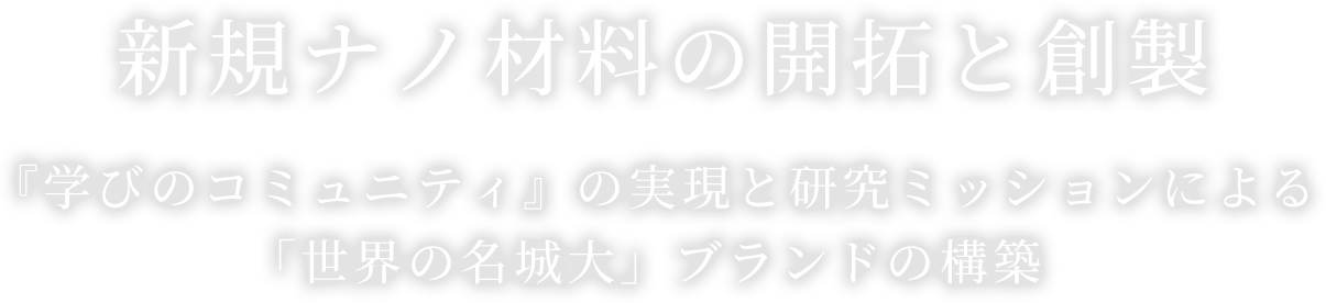 新規ナノ材料の開拓と創製　『学びのコミュニティ』の実現とに向けた研究ミッションによる「世界の名城大」ブランドの構築