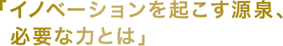 「イノベーションを起こす源泉、必要な力とは」